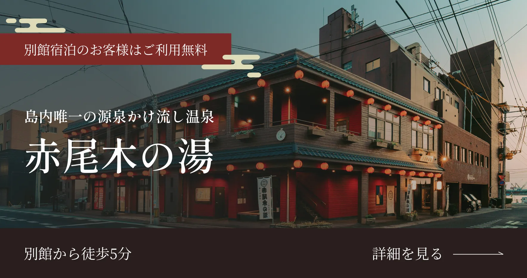 別館宿泊のお客様はご利用無料 島内唯一の源泉かけ流し温泉 赤尾木の湯 別館から徒歩5分 詳細を見る